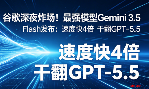 谷歌深夜炸场！最强模型Gemini 3.5 Flash发布：速度快4倍 干翻GPT-5.5
